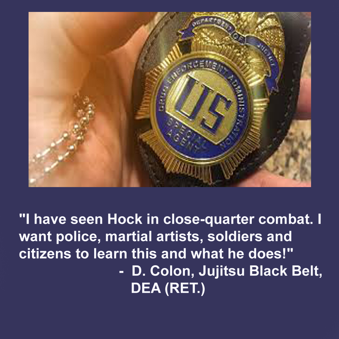 Hand holding DEA badge - I have seen Hock in close-quarter combat. O want police, martial artists, soldiers and citizens to learn this and what he does. -D. Colon DEA (ret.)