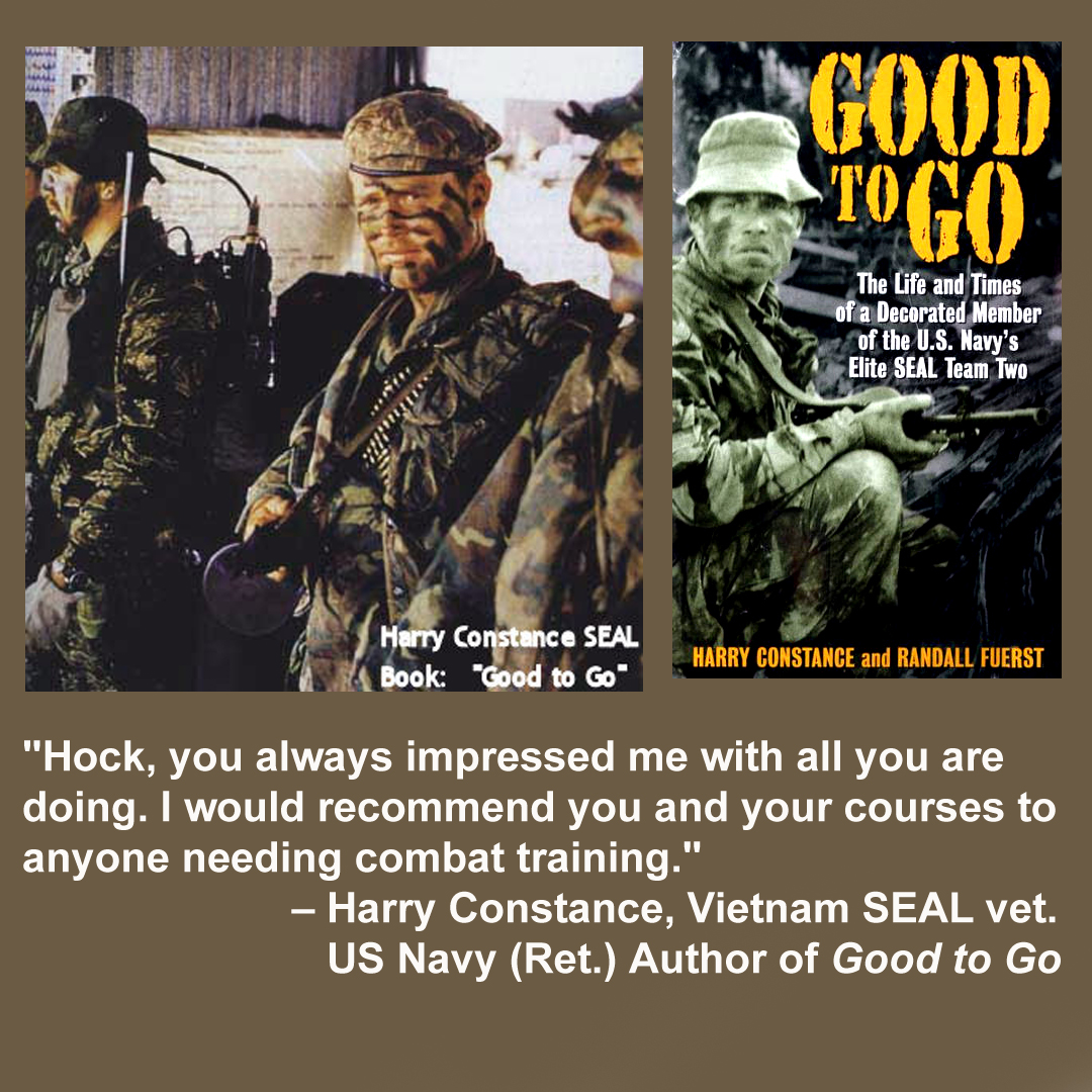 "Hock, you always impressed me with all you are doing. I would recommend you and your courses to anyone needing combat training." - Harry Constance, Vietnam SEAL vet